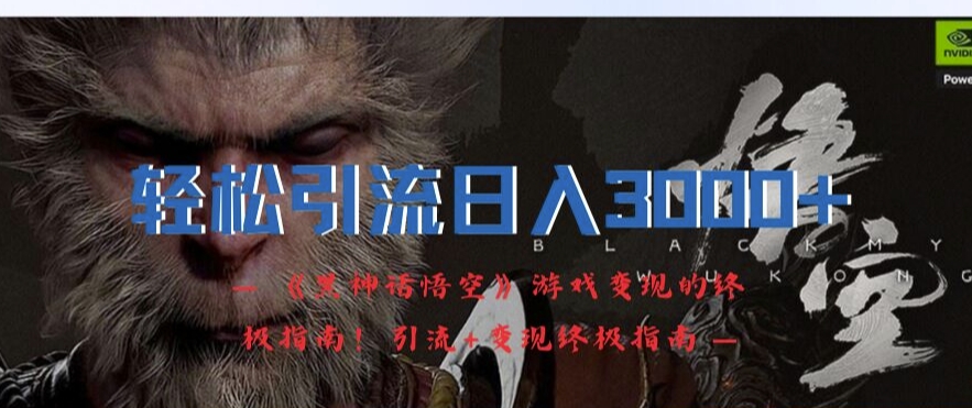 轻松引流日入3k，《黑神话悟空》游戏变现的终极指南!引流+变现终极指南-卿云社