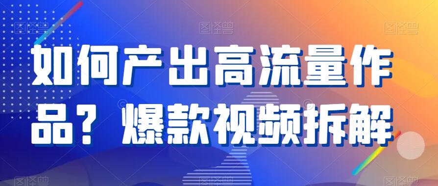 如何产出高流量作品？爆款视频拆解-卿云社