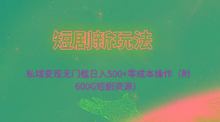 (9894期)短剧新玩法，私域变现无门槛日入500+零成本操作(附600G短剧资源)-卿云社