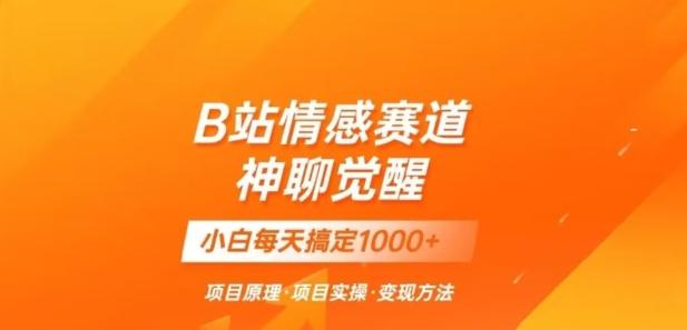 B站情感冷门蓝海赛道秒变现《神聊觉醒》一天轻松变现500+【揭秘】-卿云社