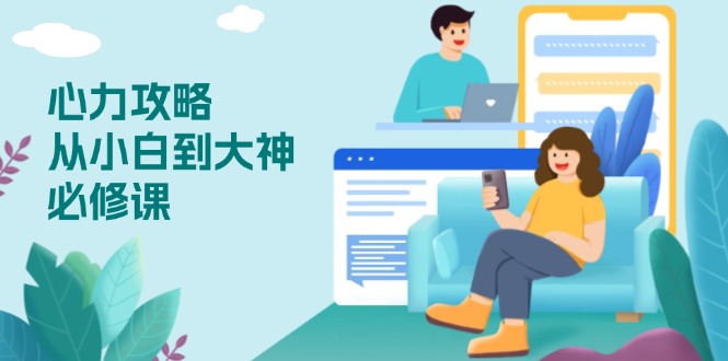 心力 攻略，从小白到大神必修课，技能与心力独立，助你自信从容面对挑战-卿云社