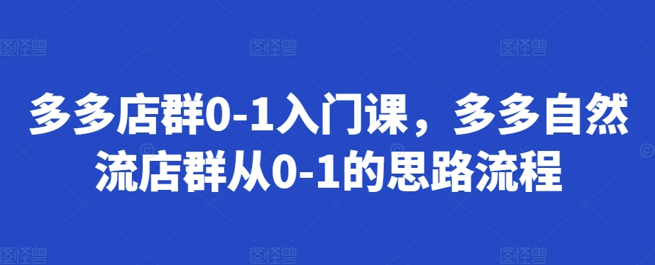 多多店群0-1入门课，多多自然流店群从0-1的思路流程-卿云社