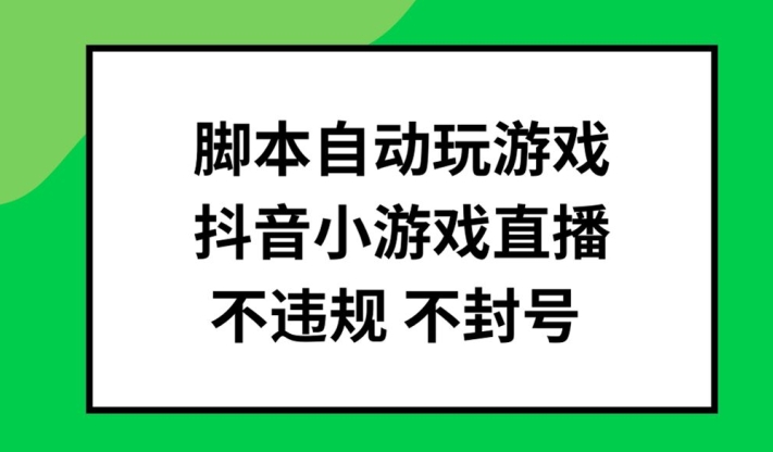 脚本自动玩游戏，抖音小游戏直播，不违规不封号可批量做【揭秘】-卿云社