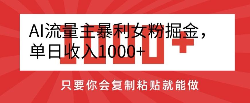AI流量主暴利女粉掘金，单日收入1000+，只要你会复制粘贴就能做-卿云社