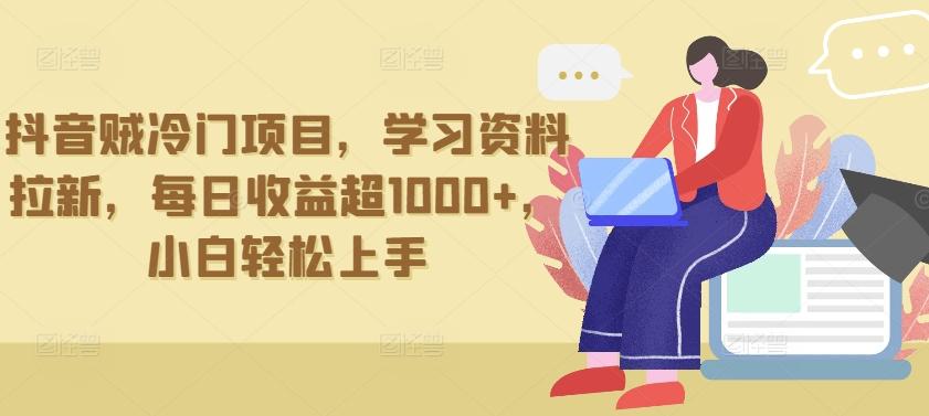 抖音贼冷门项目，学习资料拉新，每日收益超1000+，小白轻松上手【揭秘】-卿云社