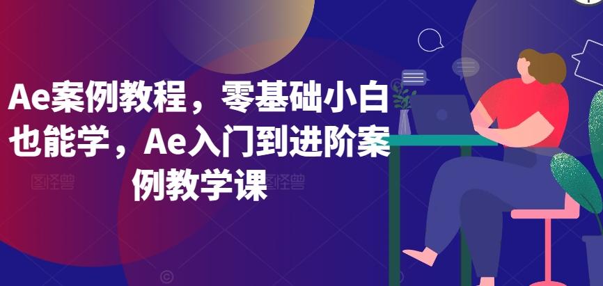 Ae案例教程，零基础小白也能学，Ae入门到进阶案例教学课-卿云社