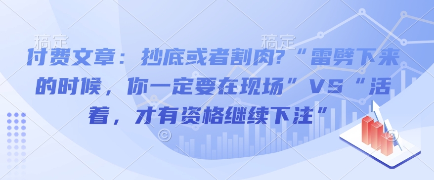 付费文章：抄底或者割肉?“雷劈下来的时候，你一定要在现场”VS“活着，才有资格继续下注”-卿云社