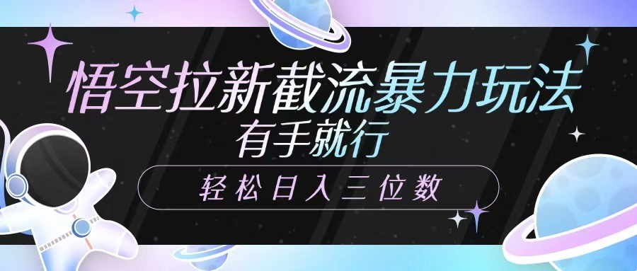 悟空拉新截流暴力玩法，有手就行，轻松日入三位数-卿云社