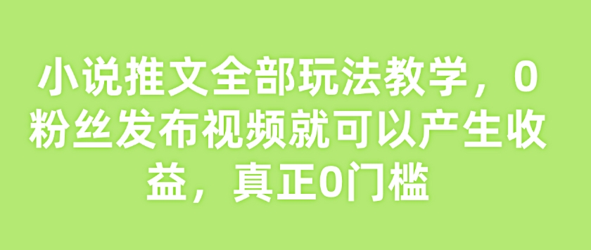 小说推文全部玩法教学，0粉丝发布视频就可以产生收益，真正0门槛-卿云社