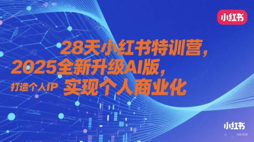 28天小红书特训营，2025全新升级AI版，打造个人IP，实现个人商业化-卿云社