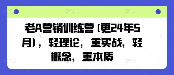 老A营销训练营(更24年6月)，轻理论，重实战，轻概念，重本质-卿云社