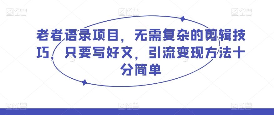 老者语录项目，无需复杂的剪辑技巧，只要写好文，引流变现方法十分简单-卿云社