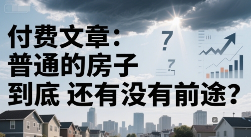 付费文章：普通的房子到底还有没有前途？-卿云社