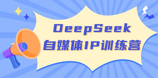 DeepSeek自媒体IP训练营，掌握四位定位法 长板变现模型 开启自媒体新篇章-卿云社