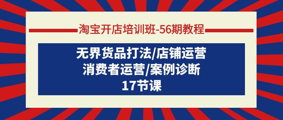 (9605期)淘宝开店培训班-56期教程：无界货品打法/店铺运营/消费者运营/案例诊断-卿云社