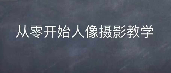 情感人像摄影综合训练，从0开始人像摄影教学-卿云社