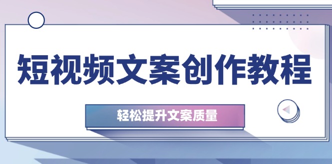 短视频文案创作教程：从钉子思维到实操结构整改，轻松提升文案质量-卿云社