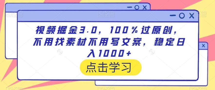 视频掘金3.0，100％过原创，不用找素材不用写文案，稳定日入1000+【揭秘】-卿云社