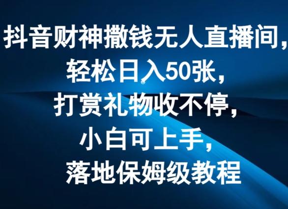 抖音财神撒钱无人直播间轻松日入50张，打赏礼物收不停，小白可上手，落地保姆级教程【揭秘】-卿云社