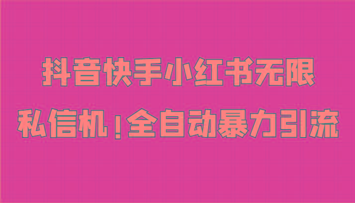 抖音快手小红书无限私信机，全自动暴力引流！-卿云社