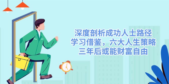 深度剖析成功人士路径，学习借鉴，六大人生策略，三年后或能财富自由-卿云社