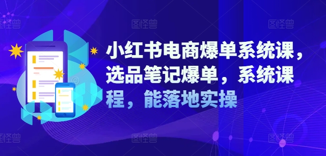 小红书电商爆单系统课，选品笔记爆单，系统课程，能落地实操-卿云社