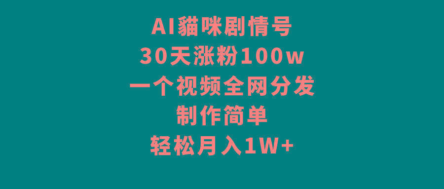 AI貓咪剧情号，30天涨粉100w，制作简单，一个视频全网分发，轻松月入1W+-卿云社