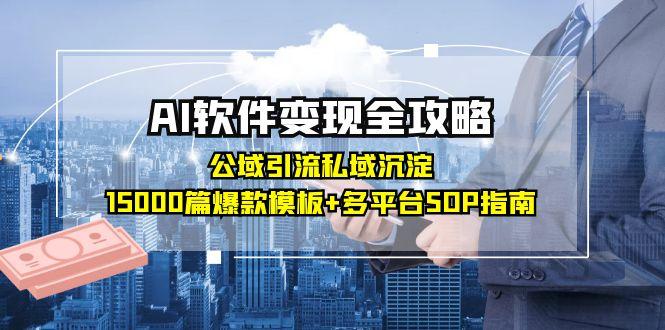 AI软件变现全攻略：公域引流私域沉淀，15000篇爆款模板+多平台SOP指南-卿云社