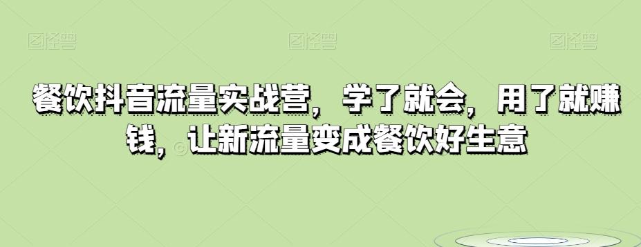 餐饮抖音流量实战营，学了就会，用了就赚钱，让新流量变成餐饮好生意-卿云社