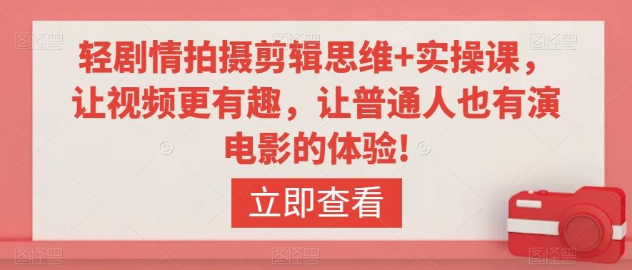 轻剧情拍摄剪辑思维+实操课，让视频更有趣，让普通人也有演电影的体验!-卿云社