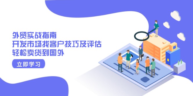 外贸实战指南：开发市场找客户技巧及评估，轻松卖货到国外-卿云社