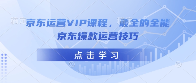 京东运营VIP课程，最全的全能京东爆款运营技巧-卿云社