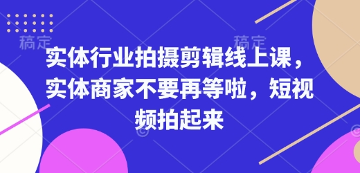 实体行业拍摄剪辑线上课，实体商家不要再等啦，短视频拍起来-卿云社