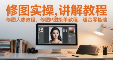 修图实操讲解教程，修图人像教程，修图P图接单教程，适合零基础-卿云社