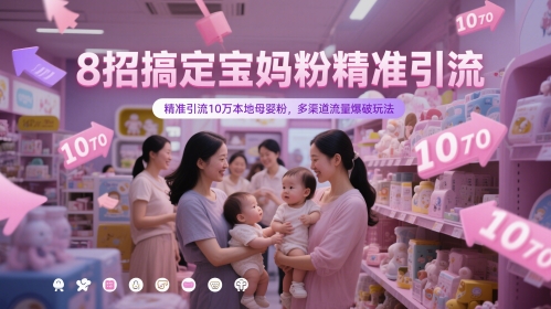 8招搞定宝妈粉精准引流，精准引流10万本地母婴粉，多渠道流量爆破玩法-卿云社