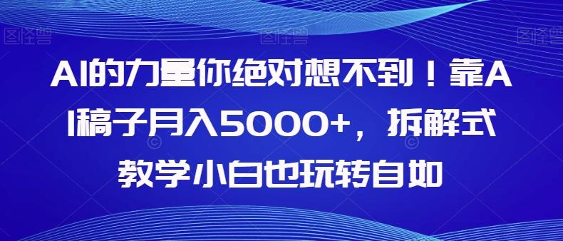 AI的力量你绝对想不到！靠AI稿子月入5000+，拆解式教学小白也玩转自如【揭秘】-卿云社