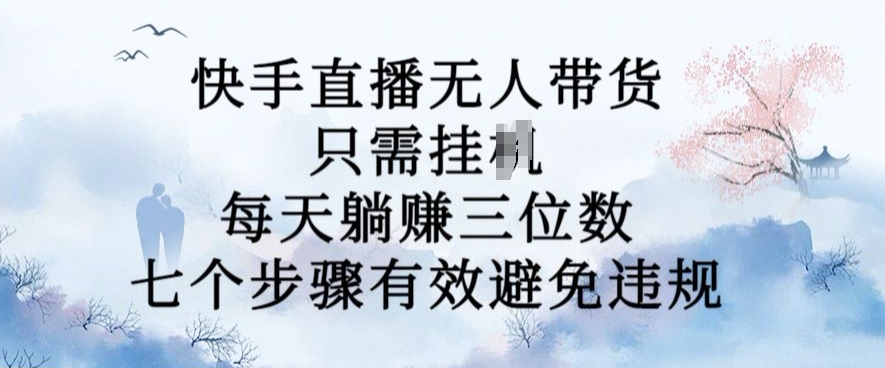 10月新玩法，快手直播无人带货，每天躺Z三位数，七个步骤有效避免违规【揭秘】-卿云社