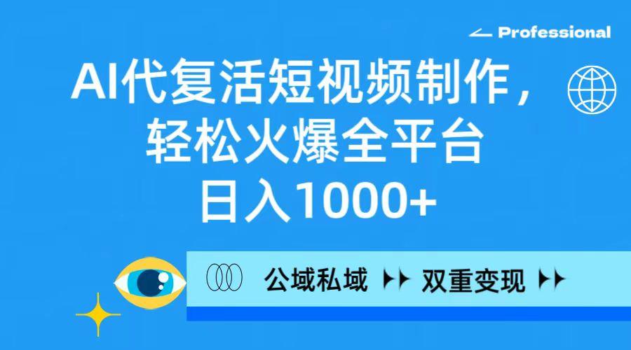 (9359期)AI代复活短视频制作，轻松火爆全平台，日入1000+，公域私域双重变现方式-卿云社