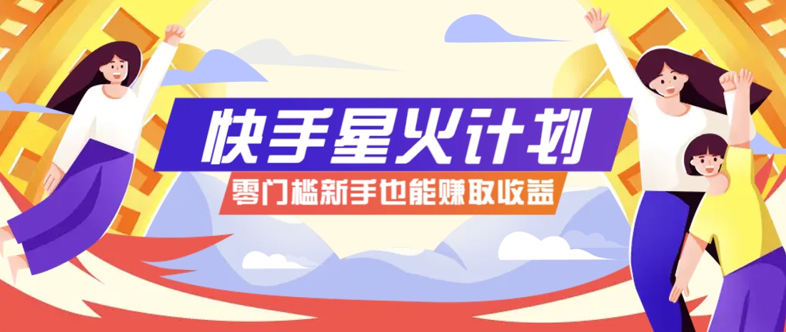 快手星火计划，零门槛、零粉丝也能参与，而且收益可观，一条视频爆赚7000+！-卿云社