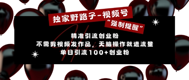 独家野路子利用视频号“强制提醒”，不需剪视频发作品，无脑操作就进流量，单日引流100+创业粉-卿云社