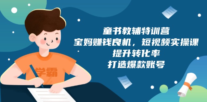 童书教辅特训营，宝妈赚钱良机，短视频实操课，提升转化率，打造爆款账号-卿云社