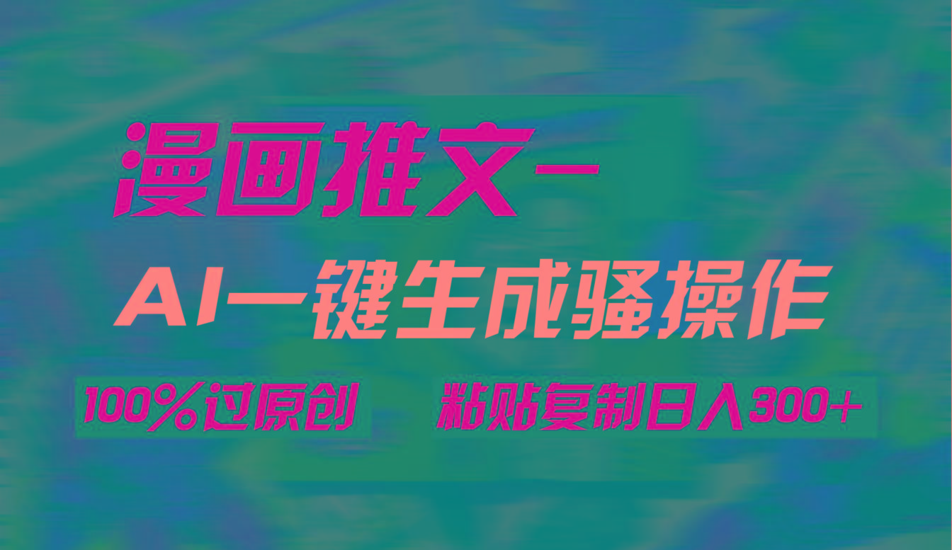 (9635期)AI一键生成漫画爆款视频，3分钟1条双重去重100%过原创，粘贴复制日入300+-卿云社