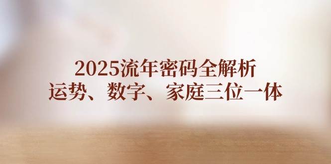 2025流年密码全解析，运势、数字、家庭三位一体-卿云社