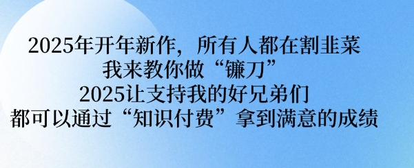 2025年开年新作，所有人都在割韭菜，我来教你做“镰刀” 2025让支持我的好兄弟们都可以通过“知识付费”拿到满意的成绩【揭秘】-卿云社