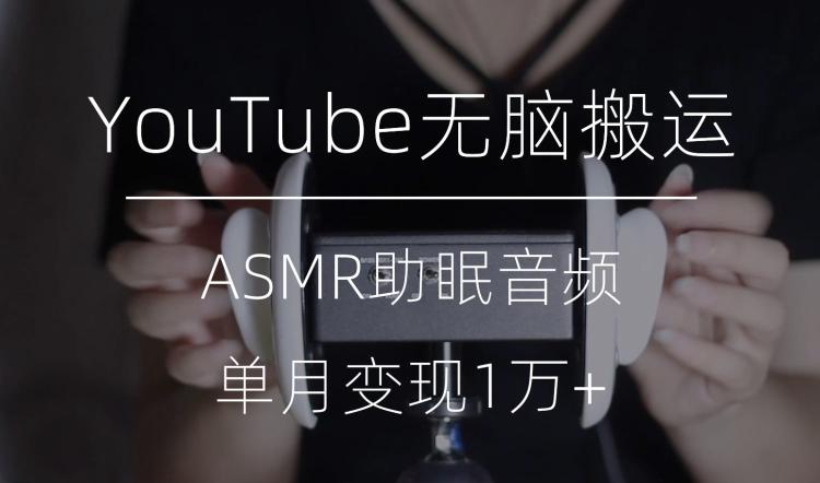 冷门玩法，YouTube无脑搬运ASMR视频，单月变现1万+【揭秘】-卿云社
