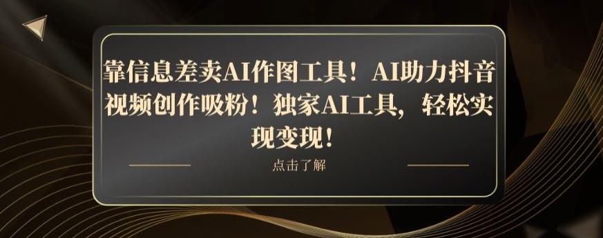 靠信息差卖AI作图工具！AI助力抖音视频创作吸粉！独家AI工具，轻松实现变现！-卿云社