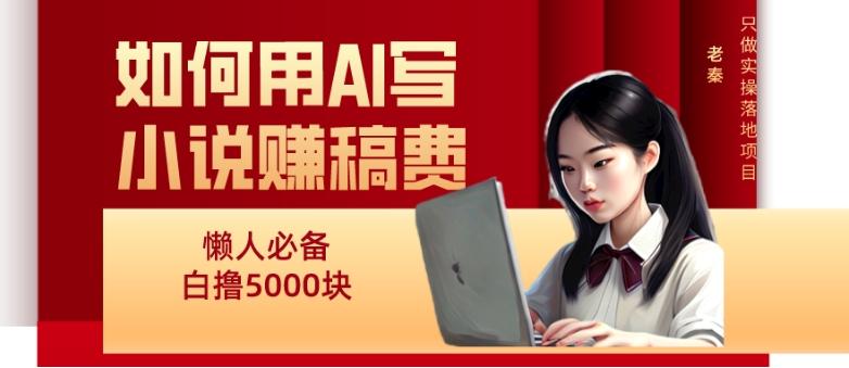 如何用AI写小说赚稿费、每天10分钟、单账号轻松月入5000-卿云社