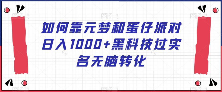 如何靠元梦和蛋仔派对日入1000+黑科技过实名无脑转化【揭秘】-卿云社