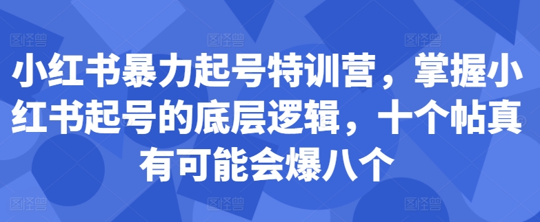 小红书暴力起号特训营，掌握小红书起号的底层逻辑，十个帖真有可能会爆八个-卿云社