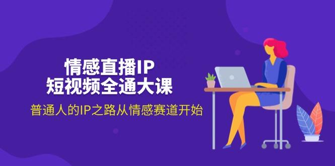 情感直播IP短视频全通大课，普通人的IP之路从情感赛道开始(18节-卿云社